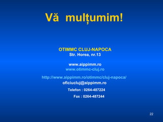 V ă   mul ţ umim! Telefon : 0264-487224 Fax : 0264-487244 OTIMMC CLUJ-NAPOCA Str. Horea, nr.13 www.aippimm.ro www.otimmc-cluj.ro http://www.aippimm.ro/otimmc/cluj-napoca/   oficiucluj@ aippimm .ro   