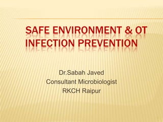 SAFE ENVIRONMENT & OT
INFECTION PREVENTION
Dr.Sabah Javed
Consultant Microbiologist
RKCH Raipur
1
 