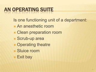 AN OPERATING SUITE
Is one functioning unit of a department:
 An anesthetic room
 Clean preparation room
 Scrub-up area
 Operating theatre
 Sluice room
 Exit bay
22
 