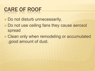 CARE OF ROOF
 Do not disturb unnecessarily,
 Do not use ceiling fans they cause aerosol
spread
 Clean only when remodeling or accumulated
,good amount of dust.
42
 