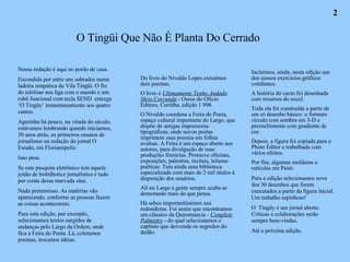 Nossa redação é aqui no porão de casa. Escondida por entre uns sobrados numa ladeira simpática da Vila Tingüi. O fio do telefone nos liga com o mundo e um robô funcional com tecla SEND  entrega ‘O Tingüy’ instantaneamente aos quatro cantos. Agorinha há pouco, na virada do século, estávamos lembrando quando iniciamos, 30 anos atrás, os primeiros ensaios de jornalismo na redação do jornal O Estado, em Florianópolis. Isso pesa. Se este pasquim eletrônico tem aquele jeitão de bisbilhotice jornalística é tudo por conta dessa marvada sina. Nada pretensioso. As matérias vão aparecendo, conforme as pessoas fazem as coisas acontecerem. Para esta edição, por exemplo, selecionamos textos surgidos de andanças pelo Largo da Ordem, onde fica a Feira do Poeta. Lá, coletamos poemas, trocamos idéias. Do livro do Nivaldo Lopes extraímos dois poemas. O livro é  Ultimamente Tenho Andado Meio Corcunda  - Ossos do Ofício Editora, Curitiba, edição 1.998. O Nivaldo coordena a Feira do Poeta, espaço cultural importante do Largo, que dispõe de antigas impressoras tipográficas, onde novos poetas imprimem suas poesias em folhas avulsas. A Feira é um espaço aberto aos autores, para divulgação de suas produções literárias. Promove oficinas, exposições, palestras, recitais, leituras poéticas. Tem ainda uma biblioteca especializada com mais de 2 mil títulos à disposição dos usuários. Ali no Largo a gente sempre acaba se demorando mais do que pensa. Há sebos importantíssimos nas redondezas. Foi assim que encontramos um clássico da Quiromancia -  Complete Palmistry  - do qual selecionamos o capítulo que desvenda os segredos do dedão. Incluímos, ainda, nesta edição um dos nossos exercícios gráficos cotidianos. A história do cacto foi desenhada com recursos do excel. Toda ela foi construída a partir de um só desenho básico: o formato círculo com sombra em 3-D e preenchimento com gradiente de cor. Depois, a figura foi copiada para o Photo Editor e trabalhada com vários efeitos. Por fim, algumas molduras e retículas em Paint. Para a edição selecionamos nove dos 30 desenhos que foram executados a partir da figura inicial. Um trabalho espinhoso! O  Tingüy é um jornal aberto. Críticas e colaborações serão sempre bem-vindas. Até a próxima edição. O Tingüi Que Não É Planta Do Cerrado 2 