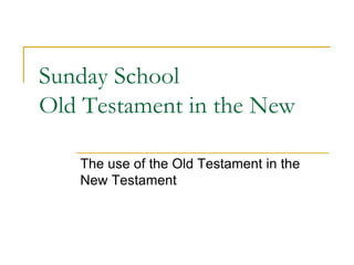Sunday SchoolOld Testament in the New The use of the Old Testament in the New Testament 