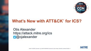 ©2020 The MITRE Corporation. ALL RIGHTS RESERVED. Approved for public release. Distribution unlimited 20-00841-17
What’s New with ATT&CK® for ICS?
Otis Alexander
https://attack.mitre.org/ics
@ojalexander
 