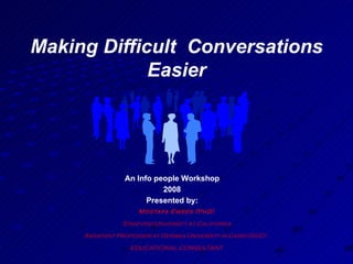 Making Difficult  Conversations Easier Mostafa Ewees (PhD) Stanford University at California Assistant Professor at German University in Cairo (GUC)  EDUCATIONAL CONSULTANT An Info people Workshop 2008 Presented by: 