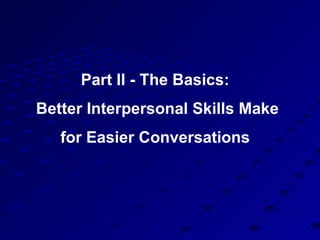 Part II - The Basics:  Better Interpersonal Skills Make for Easier Conversations  