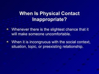 When Is Physical Contact Inappropriate? <ul><li>Whenever there is the slightest chance that it will make someone uncomfort...