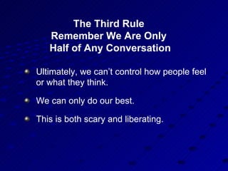 The Third Rule  Remember We Are Only  Half of Any Conversation <ul><li>Ultimately, we can’t control how people feel or wha...