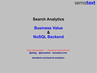 Search Analytics

      Business Value
            &
      NoSQL Backend


Otis Gospodnetić – Sematext International
  @otisg ◦ @sematext ◦ sematext.com

    sematext.com/search-analytics
 