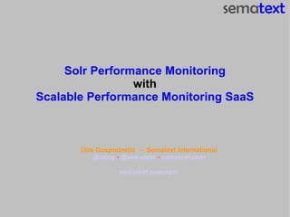 Solr Performance Monitoring with Scalable Performance Monitoring SaaS Otis Gospodneti ć  –  Sematext International @otisg  ◦  @sematext  ◦  sematext.com sematext.com/spm 