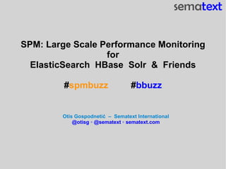 SPM: Large Scale Performance Monitoring
                  for
  ElasticSearch HBase Solr & Friends

         #spmbuzz                 #bbuzz


        Otis Gospodnetić – Sematext International
            @otisg ◦ @sematext ◦ sematext.com
 