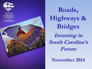 Roads, 
Highways & 
Bridges 
Investing in 
South Carolina’s 
Future 
November 2014 
 