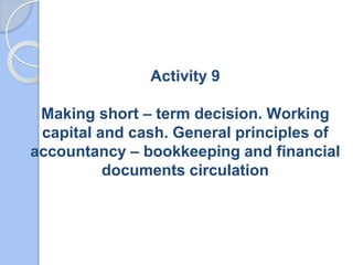 SHORT – TERM DECISIONS
 GOALS:
 Ensuring adequate volume of cash flow
in order not to be in arrears with long –
term deb...