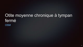 Otite moyenne chronique à tympan
fermé
OSM
 
