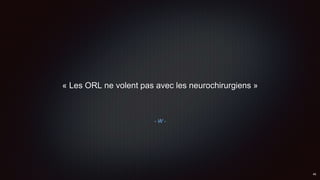 - W -
« Les ORL ne volent pas avec les neurochirurgiens »
 
