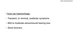 • Inner ear haemorrhage:
- Transient, or minimal, vestibular symptoms
- Mild to moderate sensorineural hearing loss
- Good recovery
Inner ear barotrauma
 