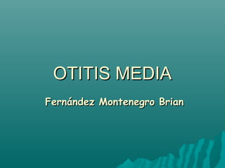 OTITIS MEDIAOTITIS MEDIA
Fernández Montenegro BrianFernández Montenegro Brian
 