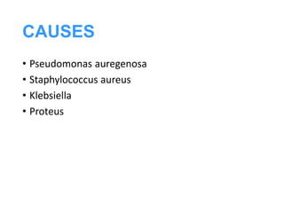 CAUSES
• Pseudomonas auregenosa
• Staphylococcus aureus
• Klebsiella
• Proteus
 