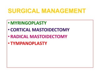 SURGICAL MANAGEMENT
•MYRINGOPLASTY
•CORTICAL MASTOIDECTOMY
•RADICAL MASTOIDECTOMY
•TYMPANOPLASTY
 