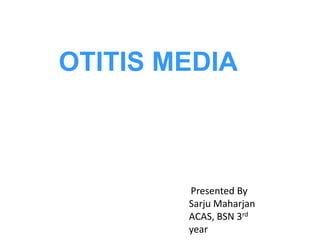 OTITIS MEDIA
Presented By
Sarju Maharjan
ACAS, BSN 3rd
year
 