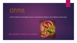 OTITIS
OTITE EXTERNA / OTITE MÉDIAAGUDA / OTITE MÉDIACRÔNICA / OTITE MÉDIACOM EFUSÃO
DR. ANDRES TORRICO GUTIERREZ
 