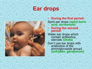 Ear drops During the first period : Spirit  ear drops   ( spirit  boric acid,  aurisanum ) During the second period : Water ear drops which contain antibiotics, steroids   (О t о f а) Don’t use ear drops with antibiotics of the aminoglycoside group !   ( sofradex ,  garazonum ) 