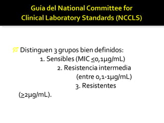 Distinguen 3 grupos bien definidos:  1. Sensibles (MIC  < 0,1µg/mL)  2. Resistencia intermedia  (entre 0,1-1µg/mL)  3. Resistentes ( > 2µg/mL). 
