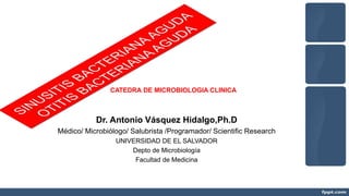 Dr. Antonio Vásquez Hidalgo,Ph.D
Médico/ Microbiólogo/ Salubrista /Programador/ Scientific Research
UNIVERSIDAD DE EL SALVADOR
Depto de Microbiología
Facultad de Medicina
CATEDRA DE MICROBIOLOGIA CLINICA
 