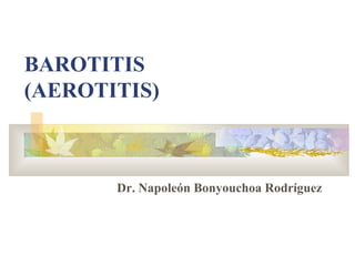 BAROTITIS
(AEROTITIS)



       Dr. Napoleón Bonyouchoa Rodríguez
 
