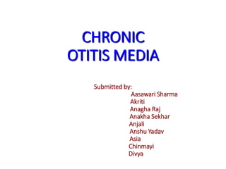 CHRONIC
OTITIS MEDIA
Submitted by:
Aasawari Sharma
Akriti
Anagha Raj
Anakha Sekhar
Anjali
Anshu Yadav
Asia
Chinmayi
Divya
 