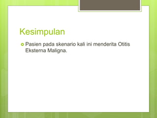 Kesimpulan
 Pasien pada skenario kali ini menderita Otitis
Eksterna Maligna.
 