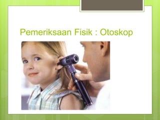 Pemeriksaan Fisik : Otoskop
 