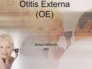 Otitis Externa
     (OE)


    Ahmed AlMumtin
         MD
 