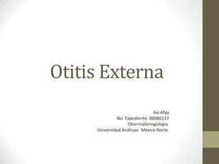 Otitis Externa
Avi Afya
No. Expediente: 00086137
Otorrinolaringología.
Universidad Anáhuac México Norte.

 