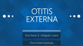 OTITIS
EXTERNA
Ana Karen E. Delgado Loera
Otorrinolaringología
 