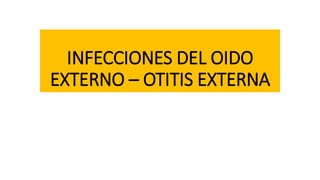 INFECCIONES DEL OIDO
EXTERNO – OTITIS EXTERNA
 