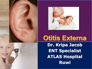 Otitis Externa
Dr. Kripa Jacob
ENT Specialist
ATLAS Hospital
Ruwi
 