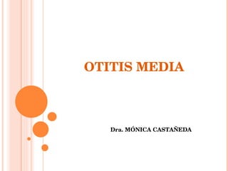 OTITIS MEDIA Dra. MÓNICA CASTAÑEDA 