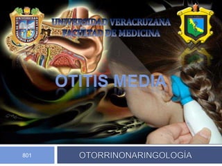 UNIVERSIDAD VERACRUZANA  FACULTAD DE MEDICINA  OTITIS MEDIA OTORRINONARINGOLOGÍA 801 