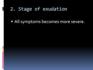 2. Stage of exudation
 All symptoms becomes more severe.

 
