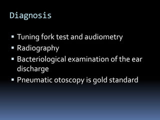 Diagnosis
 Tuning fork test and audiometry
 Radiography
 Bacteriological examination of the ear

discharge
 Pneumatic otoscopy is gold standard

 