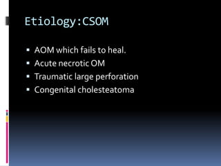 Etiology:CSOM
 AOM which fails to heal.
 Acute necrotic OM

 Traumatic large perforation
 Congenital cholesteatoma

 