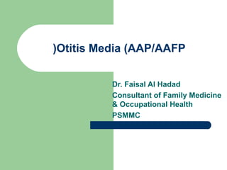(Otitis Media (AAP/AAFP
Dr. Faisal Al Hadad
Consultant of Family Medicine
& Occupational Health
PSMMC

 