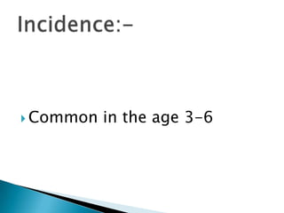  Common in the age 3-6
 