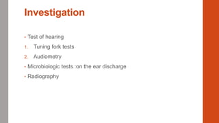 Investigation
• Test of hearing
1. Tuning fork tests
2. Audiometry
• Microbiologic tests :on the ear discharge
• Radiography
 