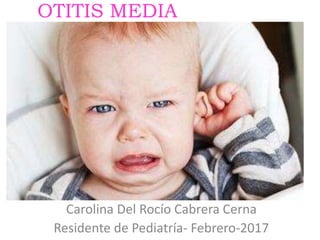 OTITIS MEDIA
Carolina Del Rocío Cabrera Cerna
Residente de Pediatría- Febrero-2017
 