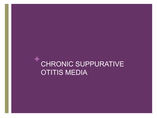 +
CHRONIC SUPPURATIVE
OTITIS MEDIA
 