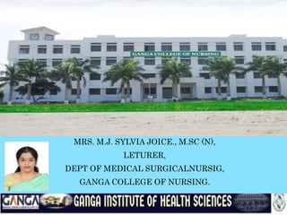 MRS. M.J. SYLVIA JOICE., M.SC (N),
LETURER,
DEPT OF MEDICAL SURGICALNURSIG,
GANGA COLLEGE OF NURSING.
 