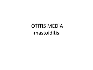 OTITIS MEDIA
mastoiditis
 