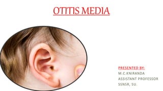 OTITIS MEDIA
PRESENTED BY:
M.C.KNIRANDA
ASSISTANT PROFESSOR
SSNSR, SU.
 