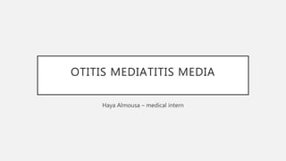 OTITIS MEDIATITIS MEDIA
Haya Almousa – medical intern
 